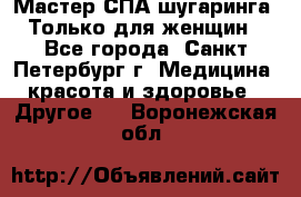 Мастер СПА-шугаринга. Только для женщин - Все города, Санкт-Петербург г. Медицина, красота и здоровье » Другое   . Воронежская обл.